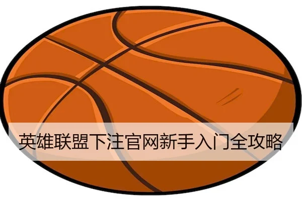 英雄联盟下注官网新手入门全攻略